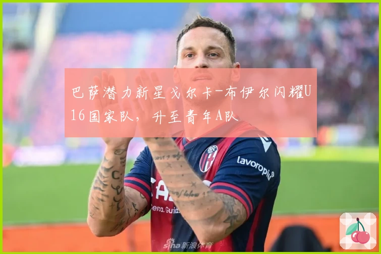 巴萨潜力新星戈尔卡-布伊尔闪耀U16国家队，升至青年A队