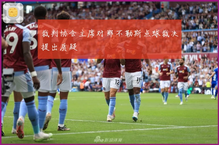 裁判协会主席对那不勒斯点球裁决提出质疑