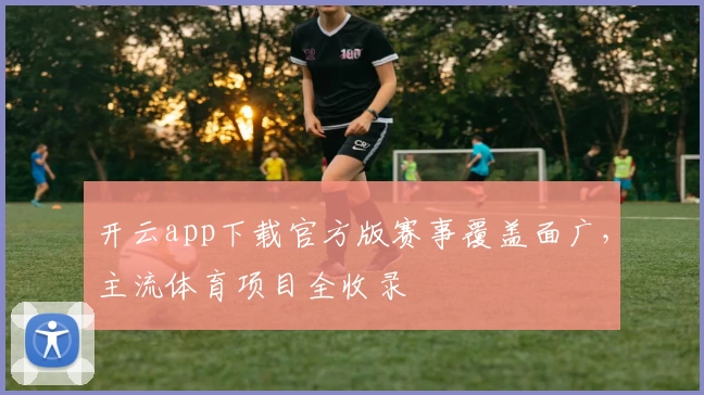 开云app下载官方版赛事覆盖面广，主流体育项目全收录