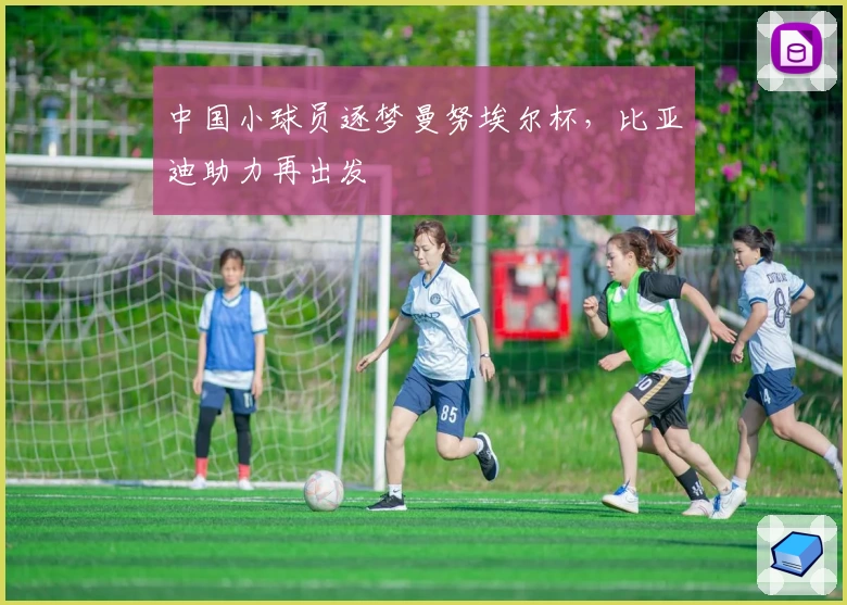 中国小球员逐梦曼努埃尔杯，比亚迪助力再出发
