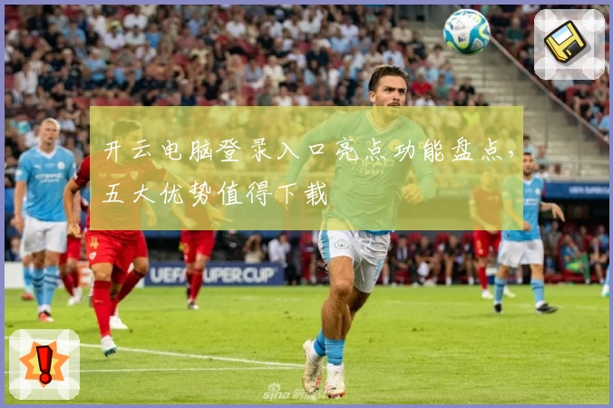 开云电脑登录入口亮点功能盘点，五大优势值得下载