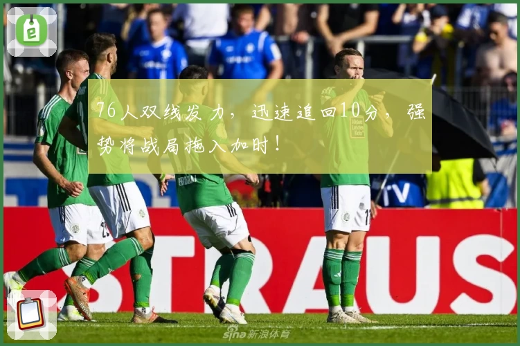 76人双线发力，迅速追回10分，强势将战局拖入加时！