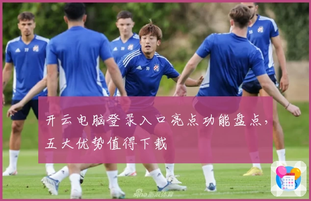 开云电脑登录入口亮点功能盘点，五大优势值得下载