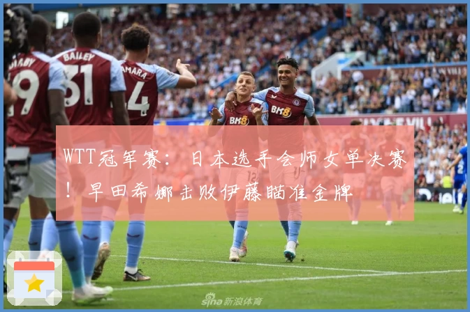 WTT冠军赛：日本选手会师女单决赛！早田希娜击败伊藤瞄准金牌