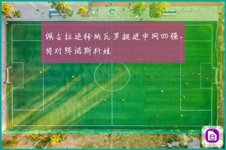 佩古拉逆转纳瓦罗挺进中网四强，将对阵诺斯科娃