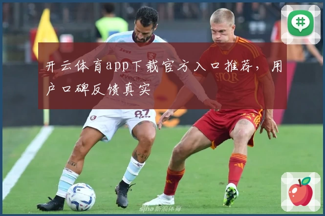开云体育app下载官方入口推荐，用户口碑反馈真实