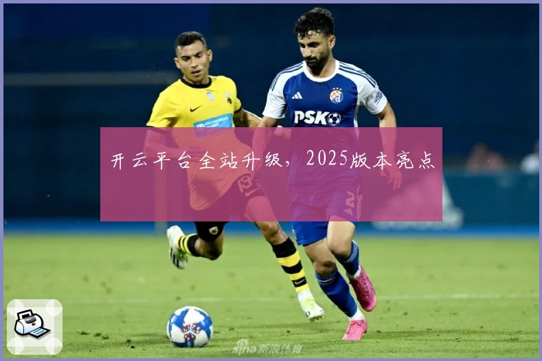 开云平台全站升级，2025版本亮点