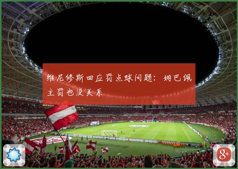 维尼修斯回应罚点球问题：姆巴佩主罚也没关系