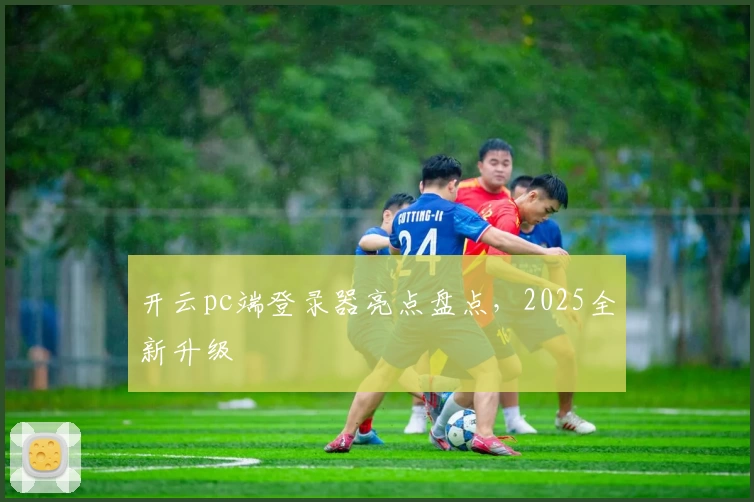 开云pc端登录器亮点盘点，2025全新升级