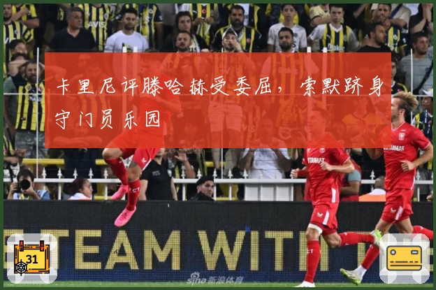 卡里尼评滕哈赫受委屈，索默跻身守门员乐园