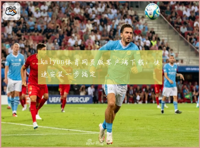 kaiyun体育网页版客户端下载，快速安装一步搞定