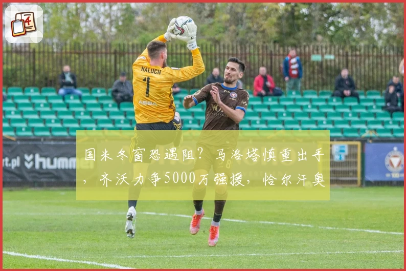 国米冬窗恐遇阻？马洛塔慎重出手，齐沃力争5000万强援，恰尔汗奥卢续约稳推进