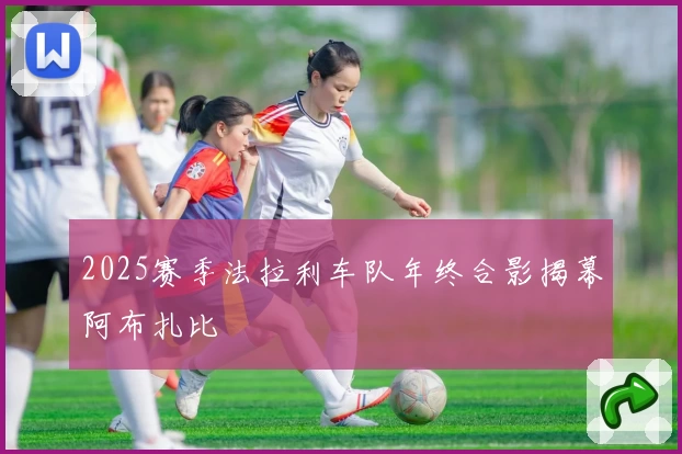 2025赛季法拉利车队年终合影揭幕阿布扎比