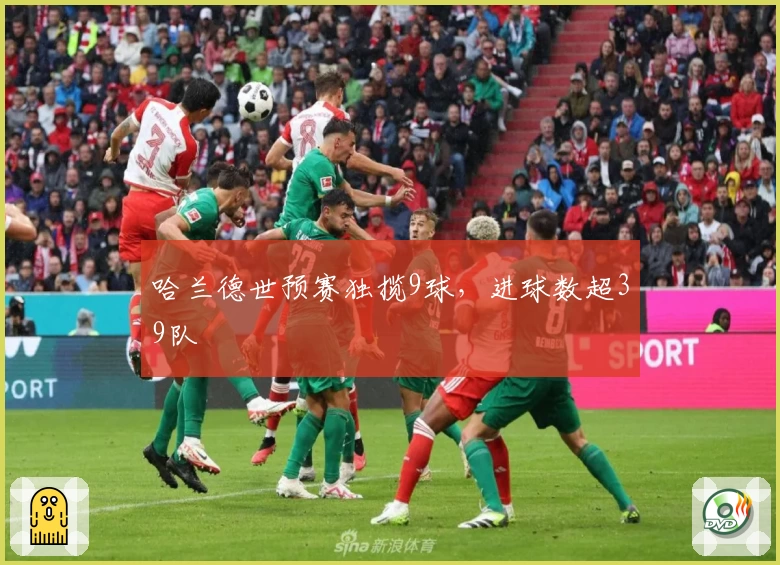 哈兰德世预赛独揽9球,进球数超39队