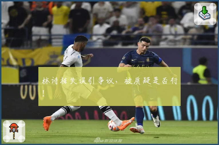林诗栋失误引争议，被质疑是否行！